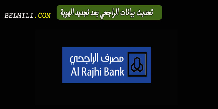 تحديث بيانات الراجحي بعد تجديد الهوية عن طريق الهاتف والأنترنت بالمللي