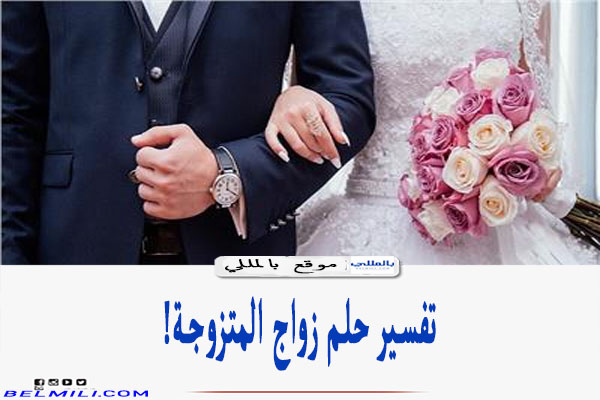 تفسير حلم زواج المتزوجة من غير زوجها لابن سيرين بالمللي