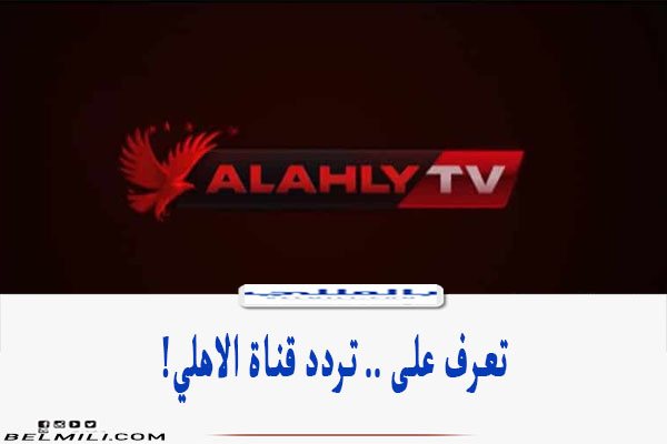 تردد قناة الاهلى الجديد ALAHLY TV على النايل سات - بالمللي