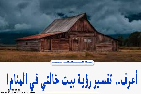 تفسير رؤية بيت خالتي في المنام