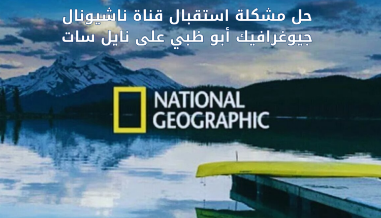 حل مشكلة اشارة تردد قناة ناشيونال جيوغرافيك على نايل سات